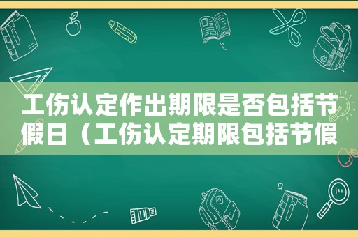 工傷認定作出期限是否包括節(jié)假日（工傷認定期限包括節(jié)假日嗎）