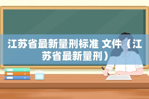江蘇省最新量刑標準 文件（江蘇省最新量刑）