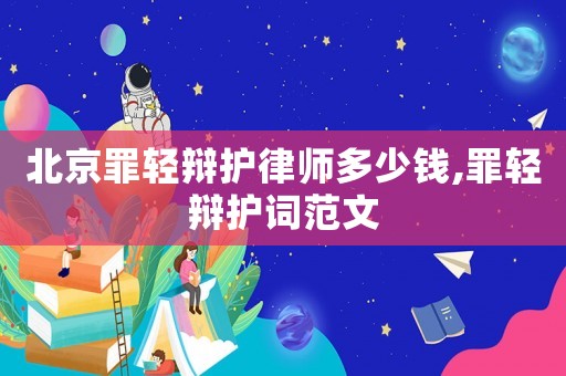 北京罪輕辯護律師多少錢,罪輕辯護詞范文
