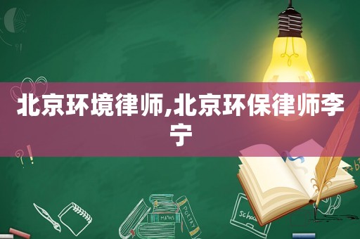北京環境律師,北京環保律師李寧