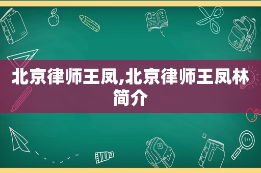 北京律師王鳳,北京律師王鳳林簡介