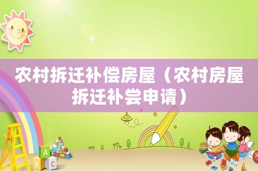 農(nóng)村拆遷補(bǔ)償房屋（農(nóng)村房屋拆遷補(bǔ)嘗申請(qǐng)）