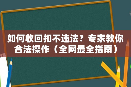 如何收回扣不違法？專家教你合法操作（全網(wǎng)最全指南）