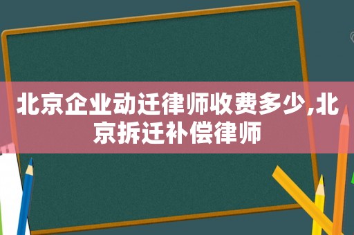 北京企業動遷律師收費多少,北京拆遷補償律師