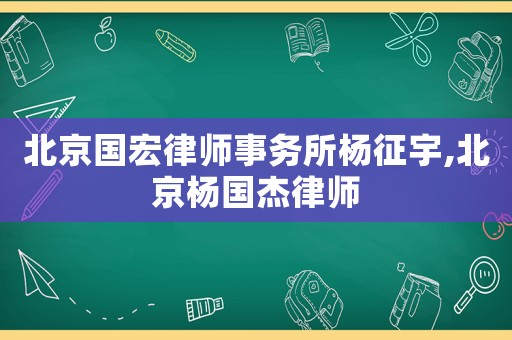 北京國宏律師事務所楊征宇,北京楊國杰律師