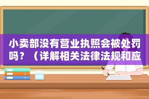 小賣部沒有營業執照會被處罰嗎？（詳解相關法律法規和應對步驟）