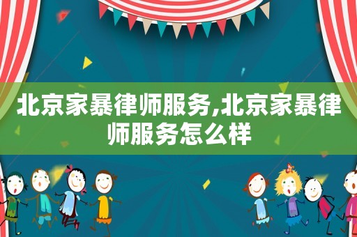 北京家暴律師服務,北京家暴律師服務怎么樣