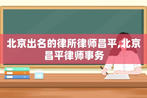 北京出名的律所律師昌平,北京昌平律師事務(wù)