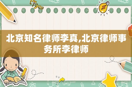 北京知名律師李真,北京律師事務所李律師