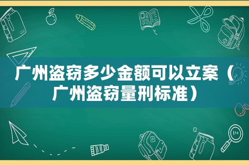 廣州盜竊多少金額可以立案（廣州盜竊量刑標準）