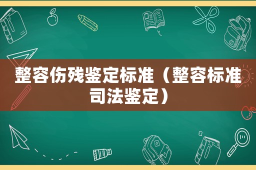 整容傷殘鑒定標準（整容標準司法鑒定）