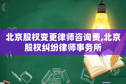 北京股權變更律師咨詢費,北京股權糾紛律師事務所