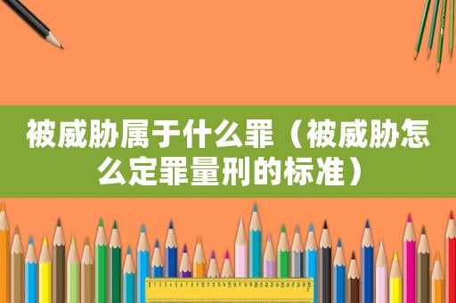 被威脅屬于什么罪（被威脅怎么定罪量刑的標準）
