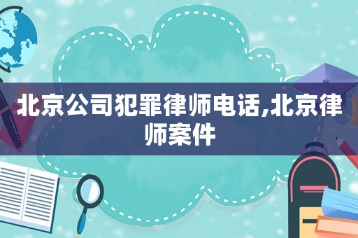 北京公司犯罪律師電話,北京律師案件
