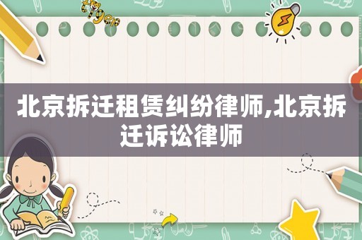 北京拆遷租賃糾紛律師,北京拆遷訴訟律師