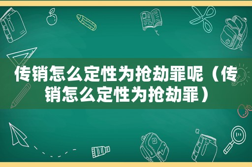 傳銷怎么定性為搶劫罪呢（傳銷怎么定性為搶劫罪）