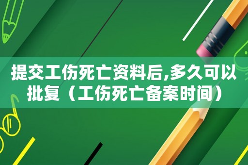 提交工傷死亡資料后,多久可以批復(fù)（工傷死亡備案時(shí)間）