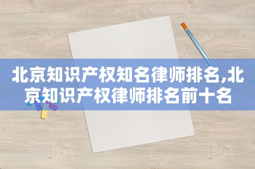 北京知識產權知名律師排名,北京知識產權律師排名前十名