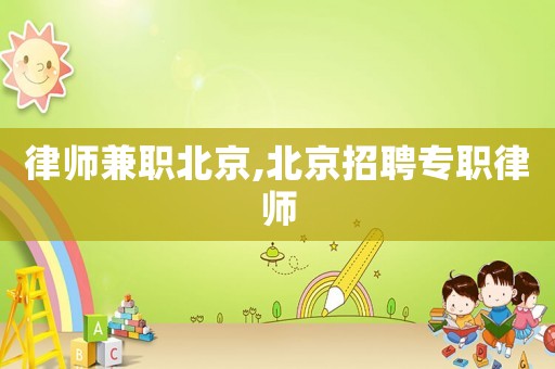 律師兼職北京,北京招聘專職律師