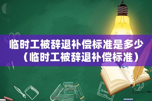臨時(shí)工被辭退補(bǔ)償標(biāo)準(zhǔn)是多少（臨時(shí)工被辭退補(bǔ)償標(biāo)準(zhǔn)）