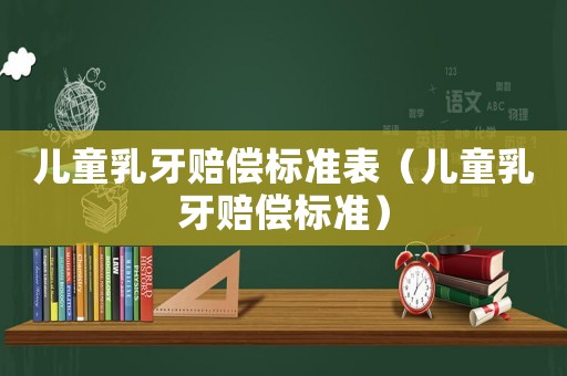 兒童乳牙賠償標準表（兒童乳牙賠償標準）