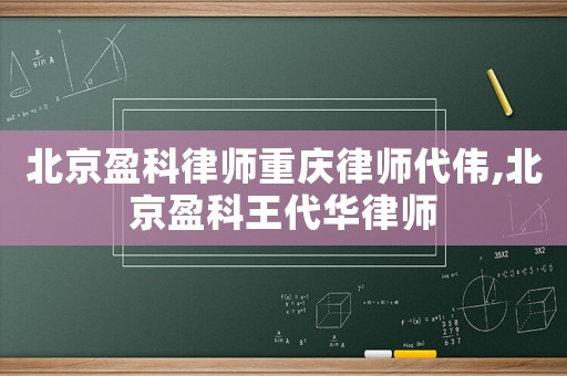 北京盈科律師重慶律師代偉,北京盈科王代華律師