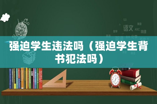 強迫學生違法嗎（強迫學生背書犯法嗎）