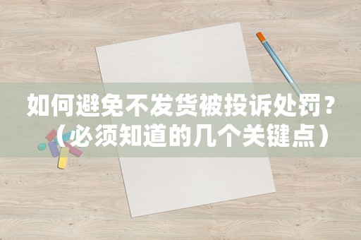 如何避免不發貨被投訴處罰？（必須知道的幾個關鍵點）
