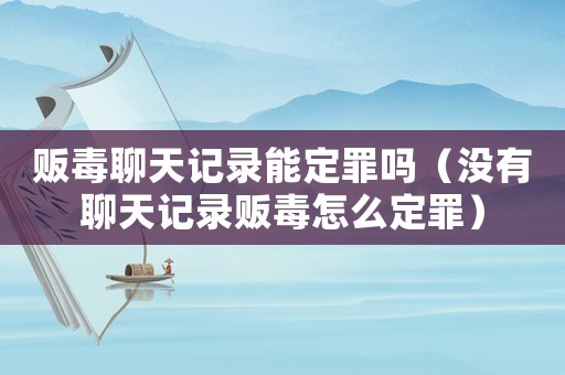 販毒聊天記錄能定罪嗎（沒(méi)有聊天記錄販毒怎么定罪）