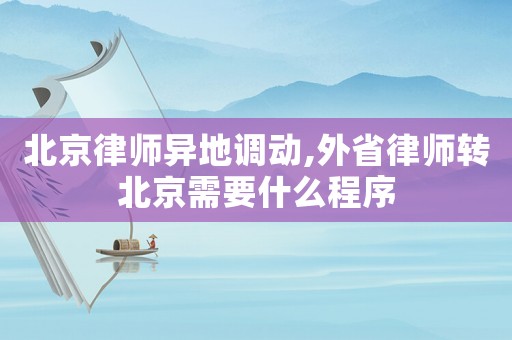 北京律師異地調動,外省律師轉北京需要什么程序