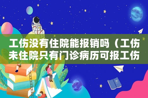 工傷沒有住院能報銷嗎（工傷未住院只有門診病歷可報工傷）