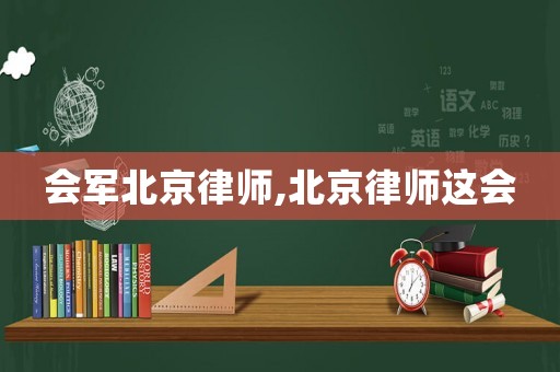 會軍北京律師,北京律師這會