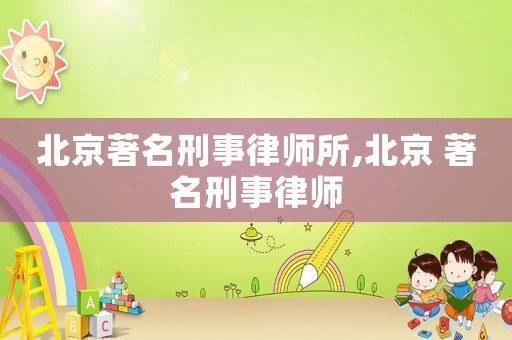 北京著名刑事律師所,北京 著名刑事律師