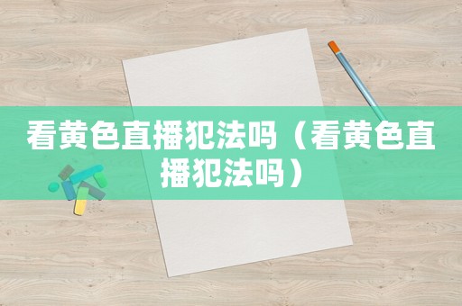 看黃色直播犯法嗎（看黃色直播犯法嗎）