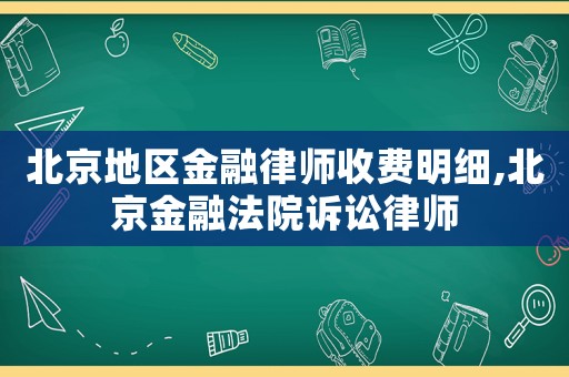 北京地區金融律師收費明細,北京金融法院訴訟律師