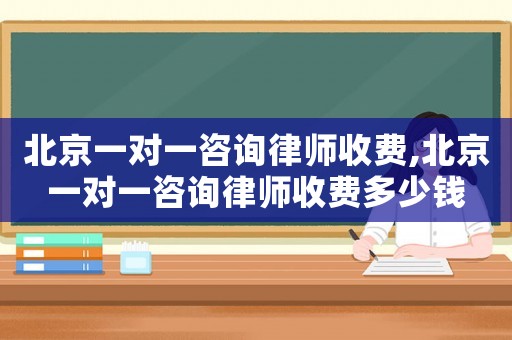 北京一對一咨詢律師收費,北京一對一咨詢律師收費多少錢