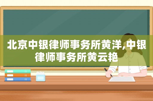 北京中銀律師事務(wù)所黃洋,中銀律師事務(wù)所黃云艷