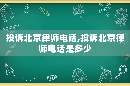 投訴北京律師電話,投訴北京律師電話是多少