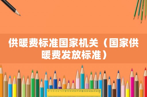供暖費標準國家機關（國家供暖費發放標準）