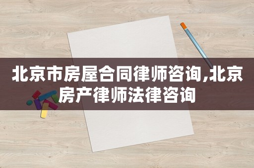 北京市房屋合同律師咨詢,北京房產(chǎn)律師法律咨詢
