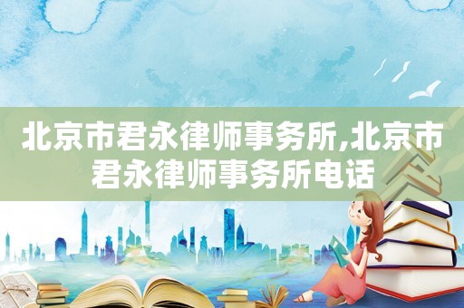北京市君永律師事務(wù)所,北京市君永律師事務(wù)所電話