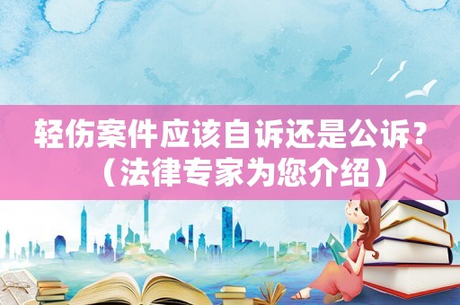 輕傷案件應該自訴還是公訴？（法律專家為您介紹）