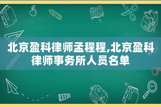 北京盈科律師孟程程,北京盈科律師事務所人員名單