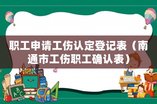 職工申請工傷認定登記表（南通市工傷職工確認表）