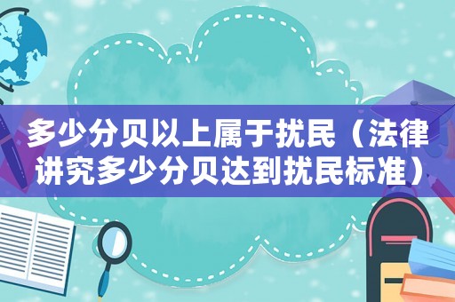 多少分貝以上屬于擾民（法律講究多少分貝達到擾民標準）