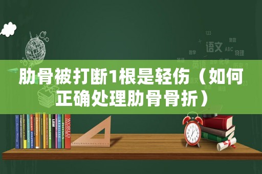 肋骨被打斷1根是輕傷（如何正確處理肋骨骨折）