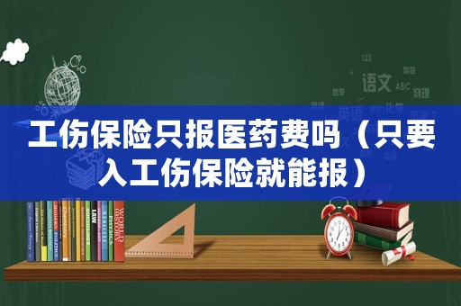 工傷保險只報醫藥費嗎（只要入工傷保險就能報）