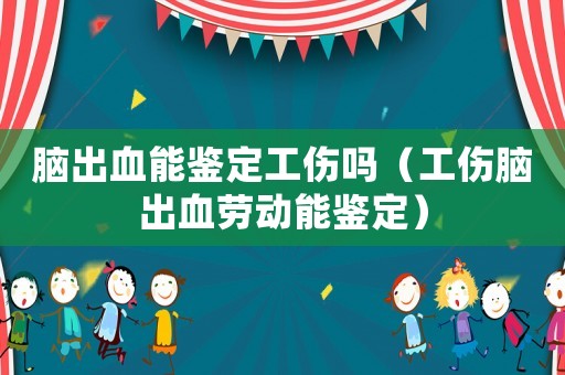 腦出血能鑒定工傷嗎（工傷腦出血勞動能鑒定）