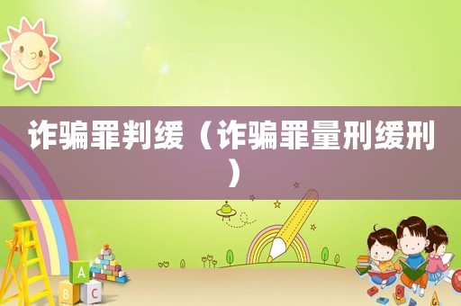 詐騙罪判緩（詐騙罪量刑緩刑）