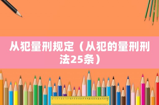 從犯量刑規(guī)定（從犯的量刑刑法25條）
